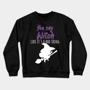 You say witch like it's a bad thing Crewneck Sweatshirt